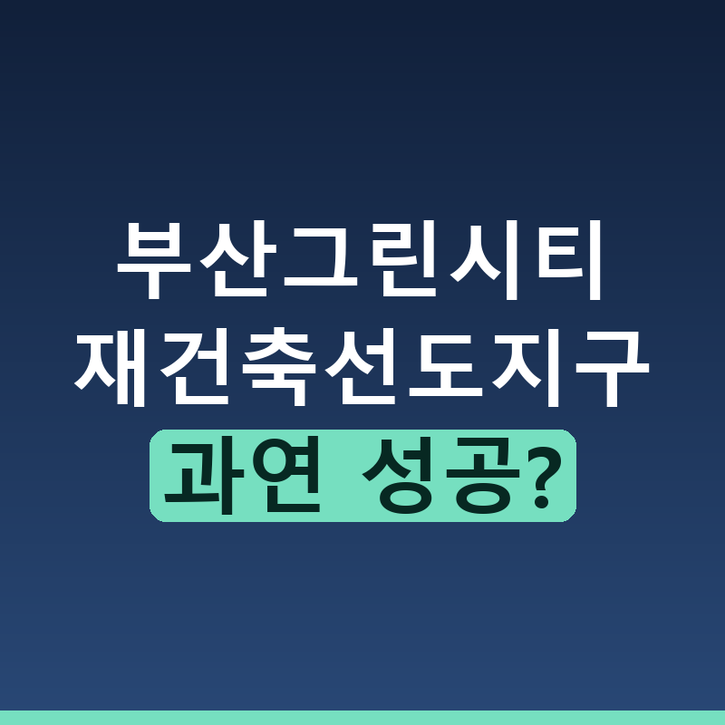부산 그린시티 선도지구 재건축 가능성과 전망 총정리