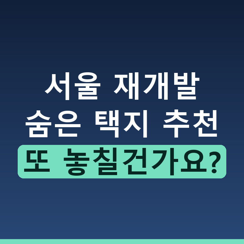 서울 부동산 숨겨진 재개발 후보지 찾기와 핵심 투자 전략